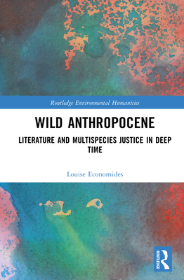 Wild Anthropocene: Literature and Multispecies Justice in Deep Time - Economides, Louise