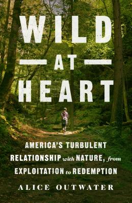 Wild at Heart: America's Turbulent Relationship with Nature, from Exploitation to Redemption - Outwater, Alice
