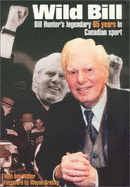 Wild Bill: Bill Hunter's Legendary 65 Years in Canadian Sport - Hunter, Bill, and Weber, Bob, and Gretzky, Wayne (Foreword by)