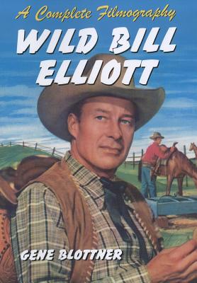 Wild Bill Elliott: A Complete Filmography - Blottner, Gene