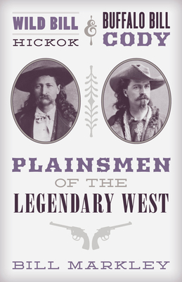 Wild Bill Hickok and Buffalo Bill Cody: Plainsmen of the Legendary West - Markley, Bill