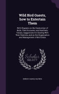 Wild Bird Guests, how to Entertain Them: With Chapters on the Destruction of Birds, Their Economic and Aesthetic Values, Suggestions for Dealing With Their Enemies, and on the Organization and Management of Bird Clubs