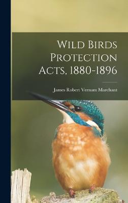 Wild Birds Protection Acts, 1880-1896 - Marchant, James Robert Vernam