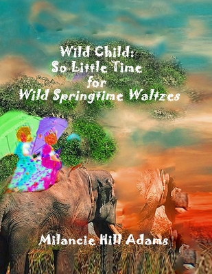 Wild Child: So Much to Do! So Little Time! To Take a Waltz on the Wild Side of Spring - Adams, Milancie Hill