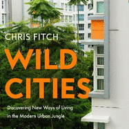 Wild Cities: Discovering New Ways of Living in the Modern Urban Jungle