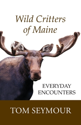 Wild Critters of Maine: Everyday Encounters - Seymour, Tom, and Small, David (Photographer)
