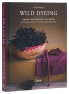 Wild Dyeing: From the Garden to Color - An Introduction to Natural Vegetable Dyes