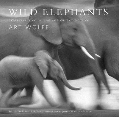Wild Elephants: Conservation in the Age of Extinction - Wasser, Samuel, and Wolfe, Art (Photographer), and Masson, Jeffrey Moussaieff (Introduction by)