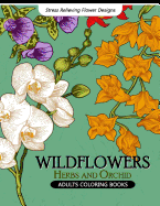 Wild Flowers Adult Coloring Books: Flower, Floral, Herbs and Orchid Coloring Book for Grown-Up