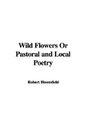 Wild Flowers or Pastoral and Local Poetry - Bloomfield, Robert