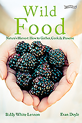 Wild Food: Nature's Harvest: How to Gather, Cook and Preserve - White Lennon, Biddy, and Doyle, Evan (Photographer)