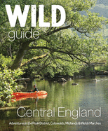 Wild Guide Central England: Adventures in the Peak District, Cotswolds, Midlands, Wye Valley, Welsh Marches and Lincolnshire Coast