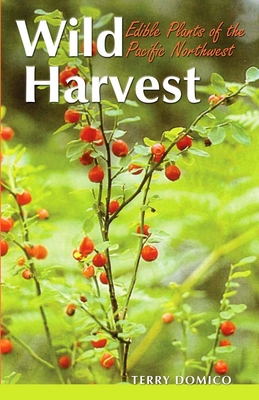 Wild Harvest: Edible Plants of the Pacific Northwest - Domico, Terry