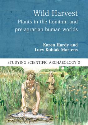 Wild Harvest: Plants in the Hominin and Pre-Agrarian Human Worlds - Hardy, Karen (Editor), and Kubiak-Martens, Lucy (Editor)