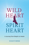 Wild Heart Spirit Heart: One Woman's Journey from Skeptic to Healer