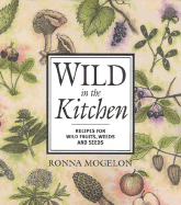 Wild in the Kitchen: Recipes for Wild Fruits, Weeds, and Seeds