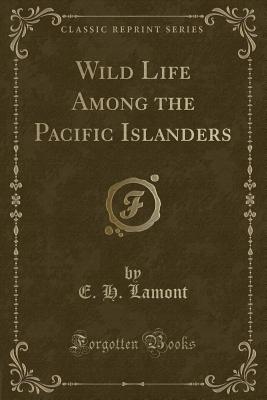 Wild Life Among the Pacific Islanders (Classic Reprint) - Lamont, E H