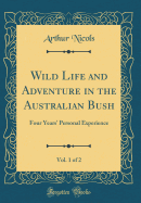 Wild Life and Adventure in the Australian Bush, Vol. 1 of 2: Four Years' Personal Experience (Classic Reprint)