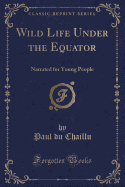 Wild Life Under the Equator: Narrated for Young People (Classic Reprint)