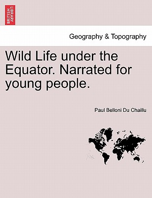 Wild Life Under the Equator. Narrated for Young People. - Du Chaillu, Paul Belloni