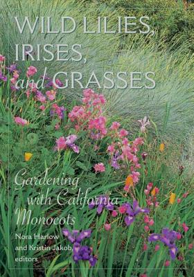 Wild Lilies, Irises, and Grasses: Gardening with California Monocots - Harlow, Nora (Editor)