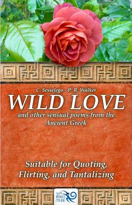 Wild Love: And Other Sensual Poems from the Ancient Greek - Sesselego, C, and Walker, P R