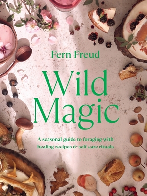 Wild Magic: A seasonal guide to foraging with healing recipes - Freud, Fern