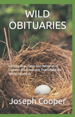 Wild Obituaries: Exciting Lives, Times and Obituaries of Common Wild Creatures That Inhabit the World Around Us - Cooper, Joseph