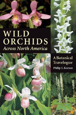 Wild Orchids Across North America: A Botanical Travelogue - Keenan, Philip E