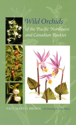 Wild Orchids of the Pacific Northwest and Canadian Rockies - Brown, Paul Martin