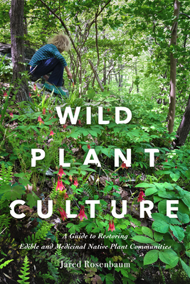 Wild Plant Culture: A Guide to Restoring Edible and Medicinal Native Plant Communities - Rosenbaum, Jared