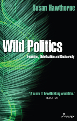 Wild Politics: Feminism, Globalisation and Biodiversity - Hawthorne, Susan, PhD