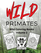 Wild Primates - Wild Coloring Book Series Volume 2: Explore and Color the Amazing World of Monkeys, Chimpanzees, Orangutans, and Gorillas!