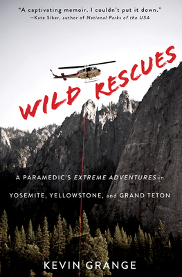 Wild Rescues: A Paramedic's Extreme Adventures in Yosemite, Yellowstone, and Grand Teton - Grange, Kevin