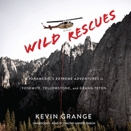 Wild Rescues: A Paramedic's Extreme Adventures in Yosemite, Yellowstone, and Grand Teton