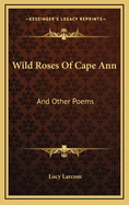 Wild Roses of Cape Ann: And Other Poems