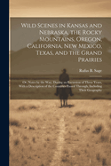 Wild Scenes in Kansas and Nebraska, the Rocky Mountains, Oregon, California, New Mexico, Texas, and the Grand Prairies: Or, Notes by the Way, During an Excursion of Three Years, With a Description of the Countries Passed Through, Including Their Geography
