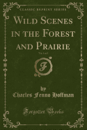 Wild Scenes in the Forest and Prairie, Vol. 1 of 2 (Classic Reprint)