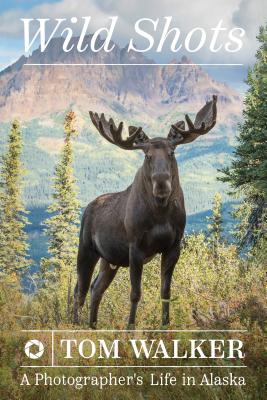 Wild Shots: A Photographer's Life in Alaska - Walker, Tom