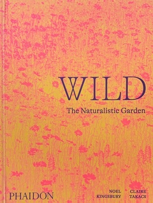 Wild: The Naturalistic Garden - Kingsbury, Noel, and Takacs, Claire (Photographer)