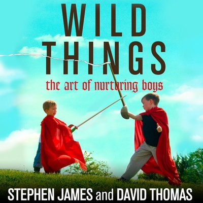 Wild Things: The Art of Nurturing Boys - Thomas, David, and James, Stephen, and Colacci, David (Read by)