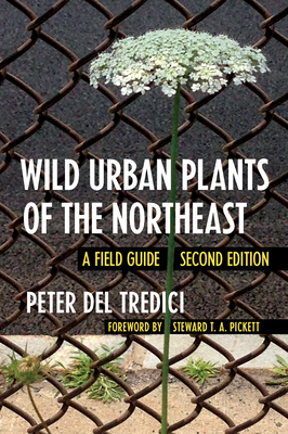 Wild Urban Plants of the Northeast: A Field Guide - del Tredici, Peter, and Pickett, Steward T a (Foreword by)