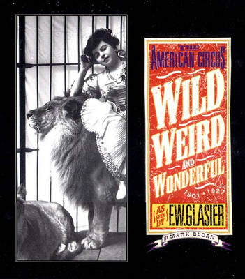 Wild, Weird, and Wonderful: The American Circus Circa 1901-1927: As Seen by F. W. Glasier, Photographer - Sloan, Mark, MD, and Glasier, F W