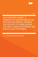 Wild Western Scenes: A Narrative of Adventures in the Western Wilderness, Wherein the Exploits of Daniel Boone, the Great American Pioneer Are Particularly Described