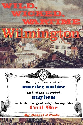 Wild, Wicked, Wartime Wilmington - Cooke, Robert J