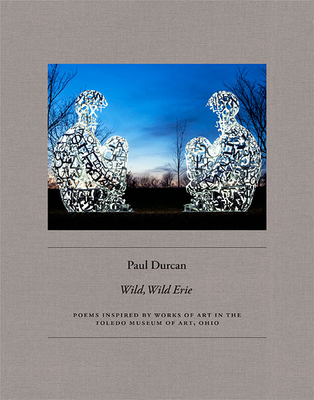 Wild, Wild Erie: Poems Inspired by Paintings and Sculpture in the Toledo Museum of Art, Ohio - Durcan, Paul