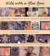 Wild with a Glue Gun: Getting Together with Crafty Friends - Harmon, Kitty, and Stickler, Christine