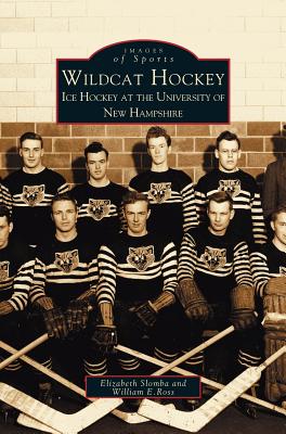 Wildcat Hockey: Ice Hockey at the University of New Hampshire - Slombay, Elizabeth, and Ross, William E