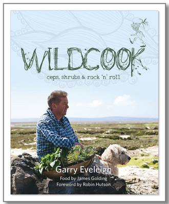 Wildcook: Ceps, Shrubs & Rock 'n' Roll - Eveleigh, Garry, and Golding, James, and Ericson, Penny (Designer)