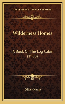 Wilderness Homes: A Book of the Log Cabin (1908) - Kemp, Oliver